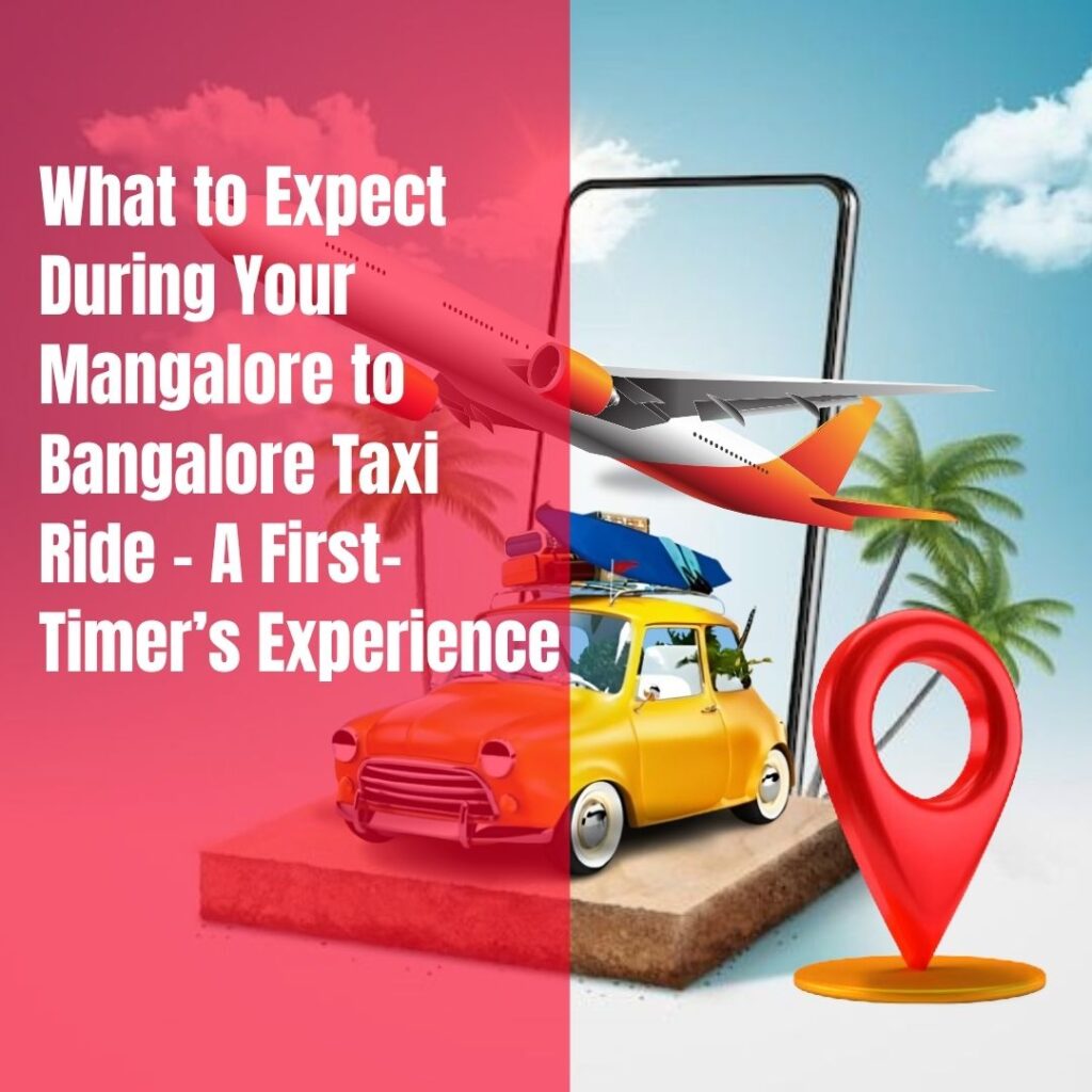 What to Expect During Your Mangalore to Bangalore Taxi Ride – A First-Timer’s Experience